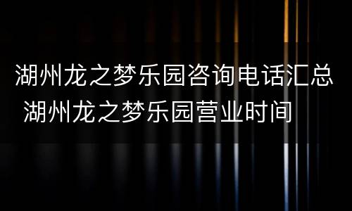 湖州龙之梦乐园咨询电话汇总 湖州龙之梦乐园营业时间