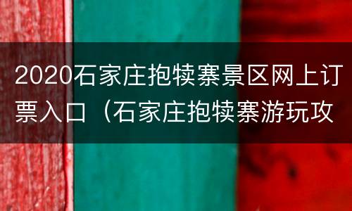 2020石家庄抱犊寨景区网上订票入口（石家庄抱犊寨游玩攻略）