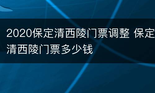 2020保定清西陵门票调整 保定清西陵门票多少钱