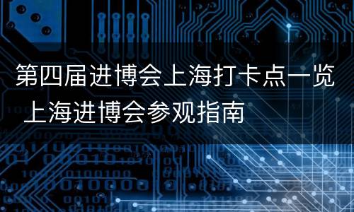 第四届进博会上海打卡点一览 上海进博会参观指南