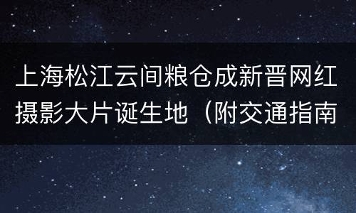 上海松江云间粮仓成新晋网红摄影大片诞生地（附交通指南）