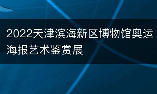 2022天津滨海新区博物馆奥运海报艺术鉴赏展
