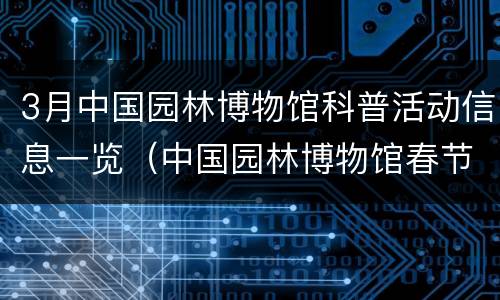 3月中国园林博物馆科普活动信息一览（中国园林博物馆春节活动）