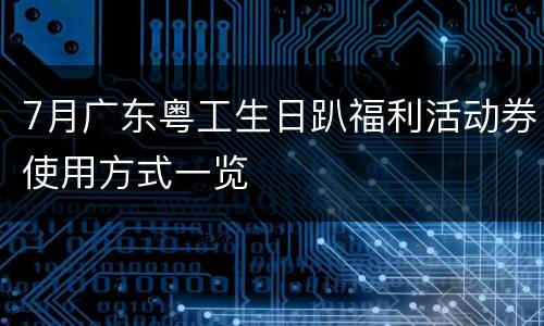 7月广东粤工生日趴福利活动券使用方式一览