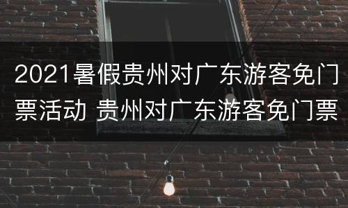 2021暑假贵州对广东游客免门票活动 贵州对广东游客免门票2020