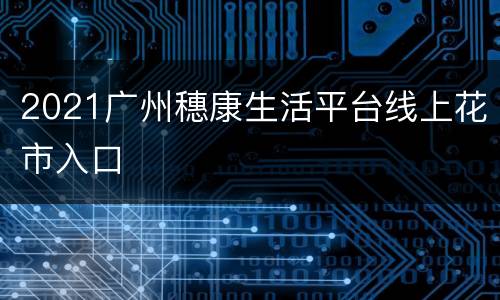 2021广州穗康生活平台线上花市入口