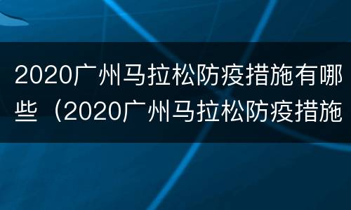2020广州马拉松防疫措施有哪些（2020广州马拉松防疫措施有哪些呢）