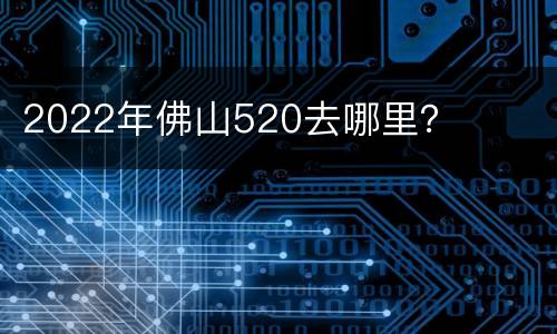 2022年佛山520去哪里？