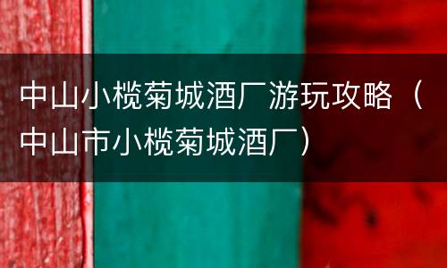 中山小榄菊城酒厂游玩攻略（中山市小榄菊城酒厂）