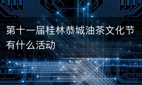 第十一届桂林恭城油茶文化节有什么活动
