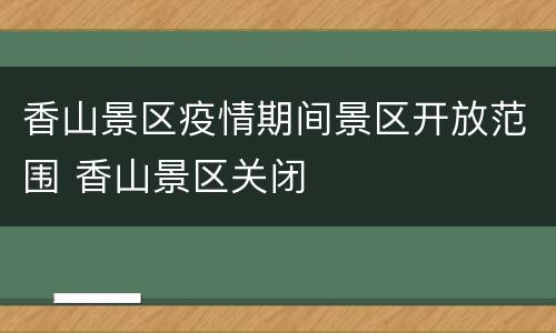 香山景区疫情期间景区开放范围 香山景区关闭