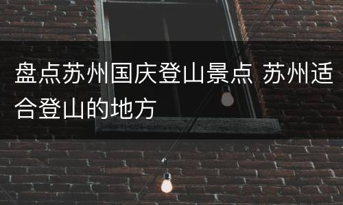 盘点苏州国庆登山景点 苏州适合登山的地方