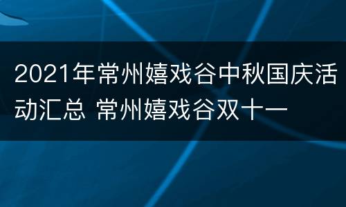 2021年常州嬉戏谷中秋国庆活动汇总 常州嬉戏谷双十一