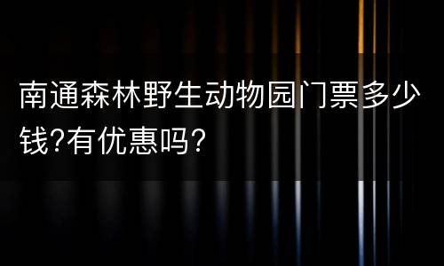 南通森林野生动物园门票多少钱?有优惠吗?