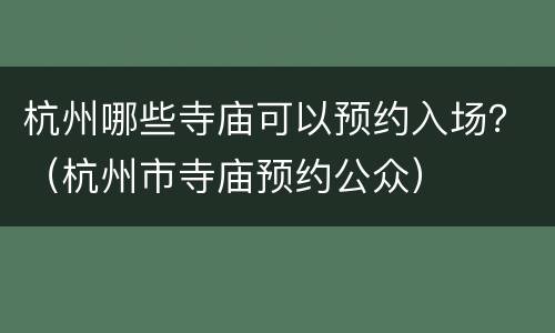 杭州哪些寺庙可以预约入场？（杭州市寺庙预约公众）