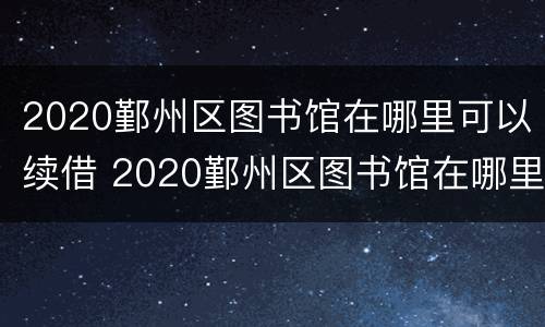 2020鄞州区图书馆在哪里可以续借 2020鄞州区图书馆在哪里可以续借书籍