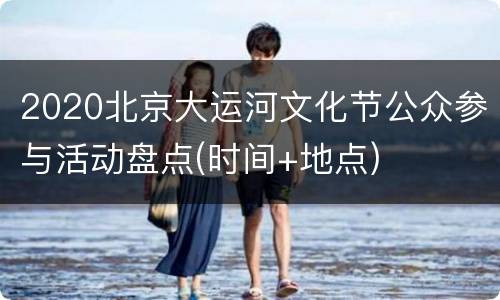 2020北京大运河文化节公众参与活动盘点(时间+地点)
