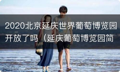 2020北京延庆世界葡萄博览园开放了吗（延庆葡萄博览园简介）
