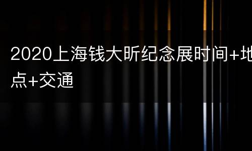 2020上海钱大昕纪念展时间+地点+交通