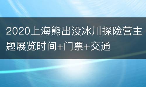2020上海熊出没冰川探险营主题展览时间+门票+交通