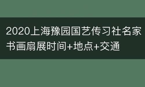 2020上海豫园国艺传习社名家书画扇展时间+地点+交通