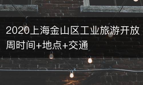 2020上海金山区工业旅游开放周时间+地点+交通