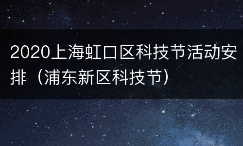 2020上海虹口区科技节活动安排（浦东新区科技节）