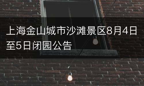 上海金山城市沙滩景区8月4日至5日闭园公告