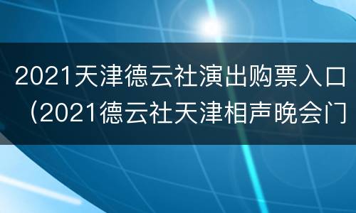 2021天津德云社演出购票入口（2021德云社天津相声晚会门票）