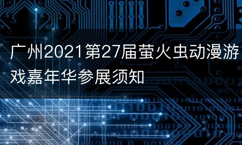 广州2021第27届萤火虫动漫游戏嘉年华参展须知​