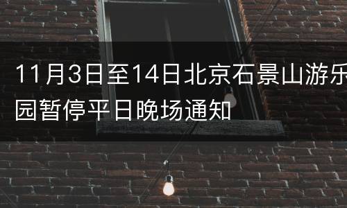 11月3日至14日北京石景山游乐园暂停平日晚场通知