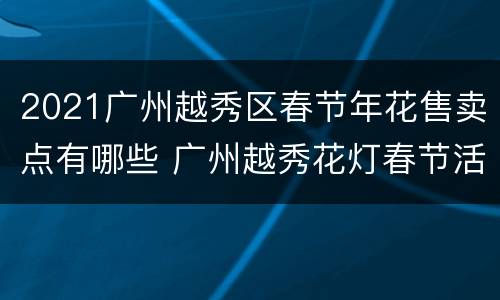 2021广州越秀区春节年花售卖点有哪些 广州越秀花灯春节活动