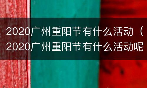 2020广州重阳节有什么活动（2020广州重阳节有什么活动呢）