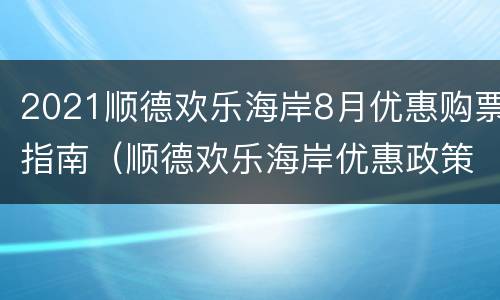 2021顺德欢乐海岸8月优惠购票指南（顺德欢乐海岸优惠政策）