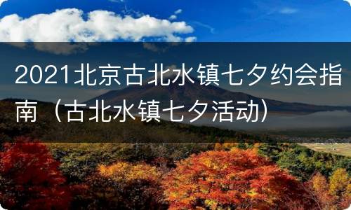 2021北京古北水镇七夕约会指南（古北水镇七夕活动）