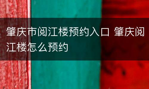 肇庆市阅江楼预约入口 肇庆阅江楼怎么预约