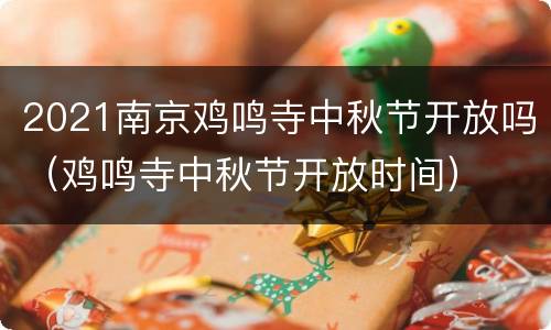2021南京鸡鸣寺中秋节开放吗（鸡鸣寺中秋节开放时间）