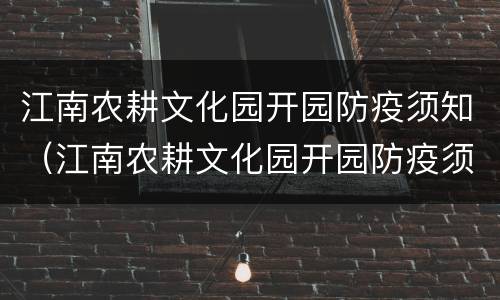江南农耕文化园开园防疫须知（江南农耕文化园开园防疫须知内容）