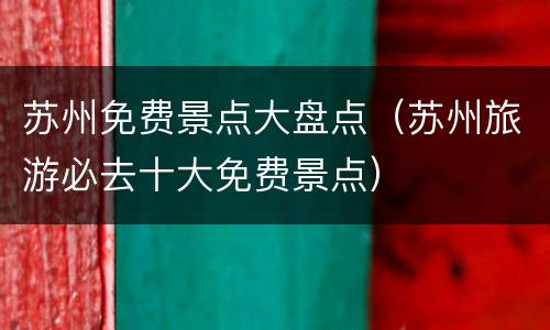 苏州免费景点大盘点（苏州旅游必去十大免费景点）
