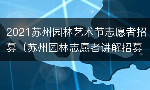 2021苏州园林艺术节志愿者招募（苏州园林志愿者讲解招募）