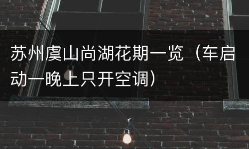 苏州虞山尚湖花期一览（车启动一晚上只开空调）