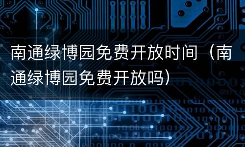 南通绿博园免费开放时间（南通绿博园免费开放吗）