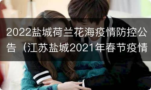 2022盐城荷兰花海疫情防控公告（江苏盐城2021年春节疫情防控通知）