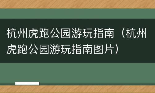 杭州虎跑公园游玩指南（杭州虎跑公园游玩指南图片）