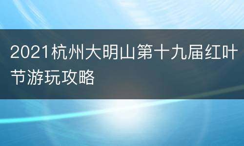 2021杭州大明山第十九届红叶节游玩攻略