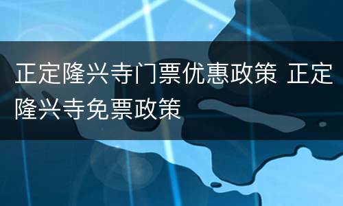 正定隆兴寺门票优惠政策 正定隆兴寺免票政策