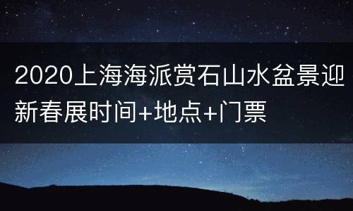 2020上海海派赏石山水盆景迎新春展时间+地点+门票