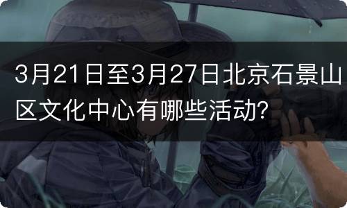 3月21日至3月27日北京石景山区文化中心有哪些活动？