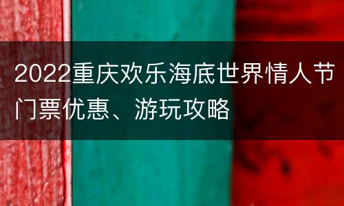 2022重庆欢乐海底世界情人节门票优惠、游玩攻略