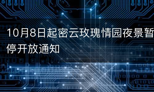 10月8日起密云玫瑰情园夜景暂停开放通知